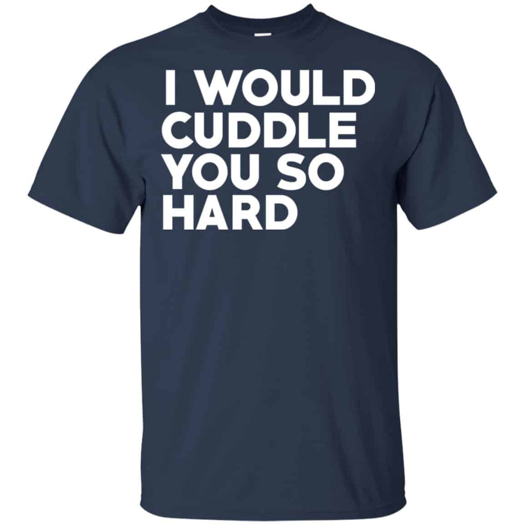 I Would Cuddle You So Hard Shirt, Hoodie, Tank
