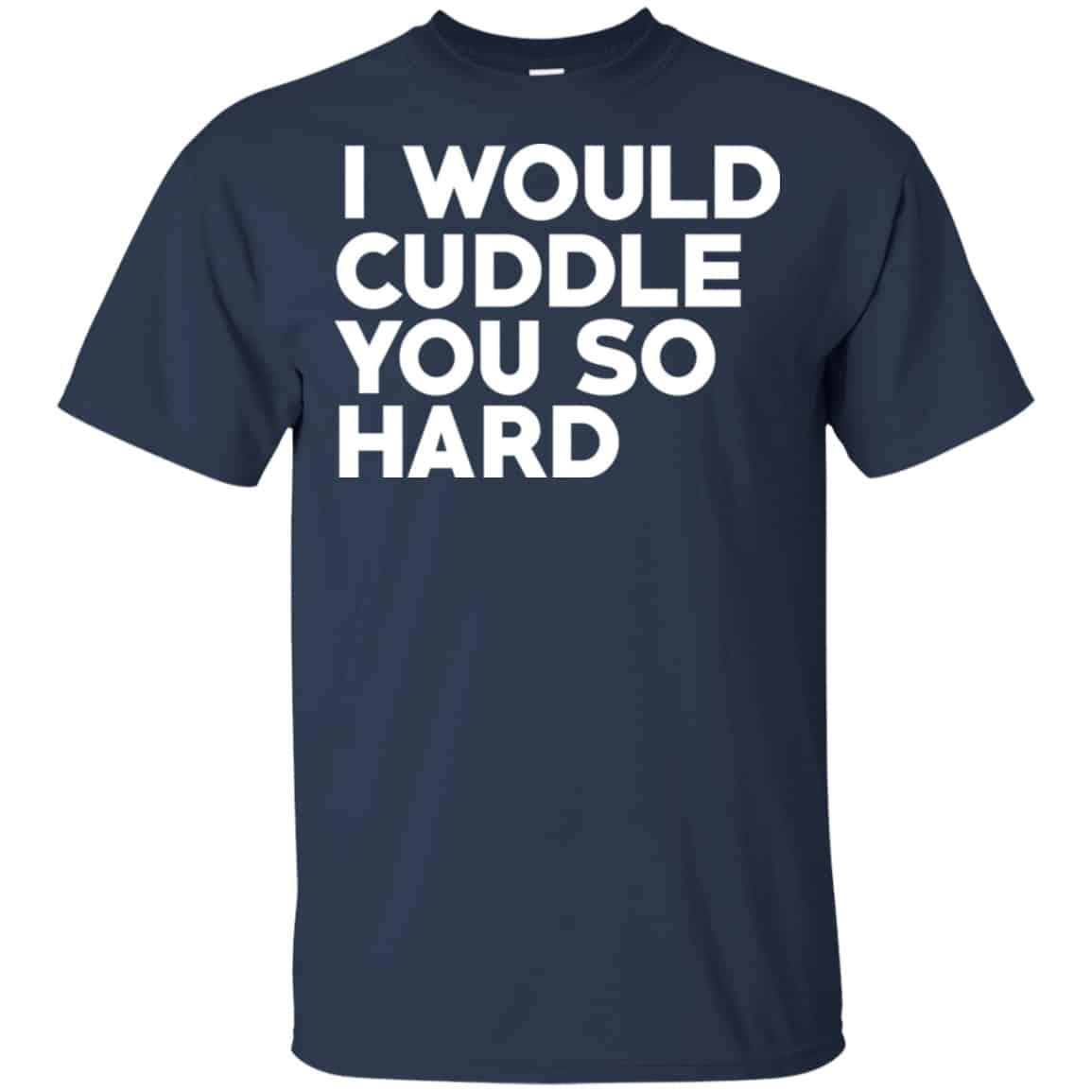 I Would Cuddle You So Hard Shirt, Hoodie, Tank