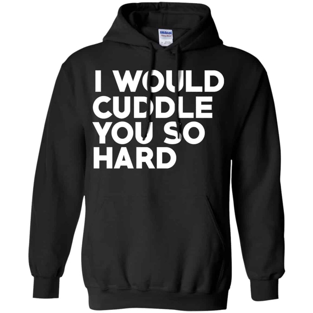 I Would Cuddle You So Hard Shirt, Hoodie, Tank