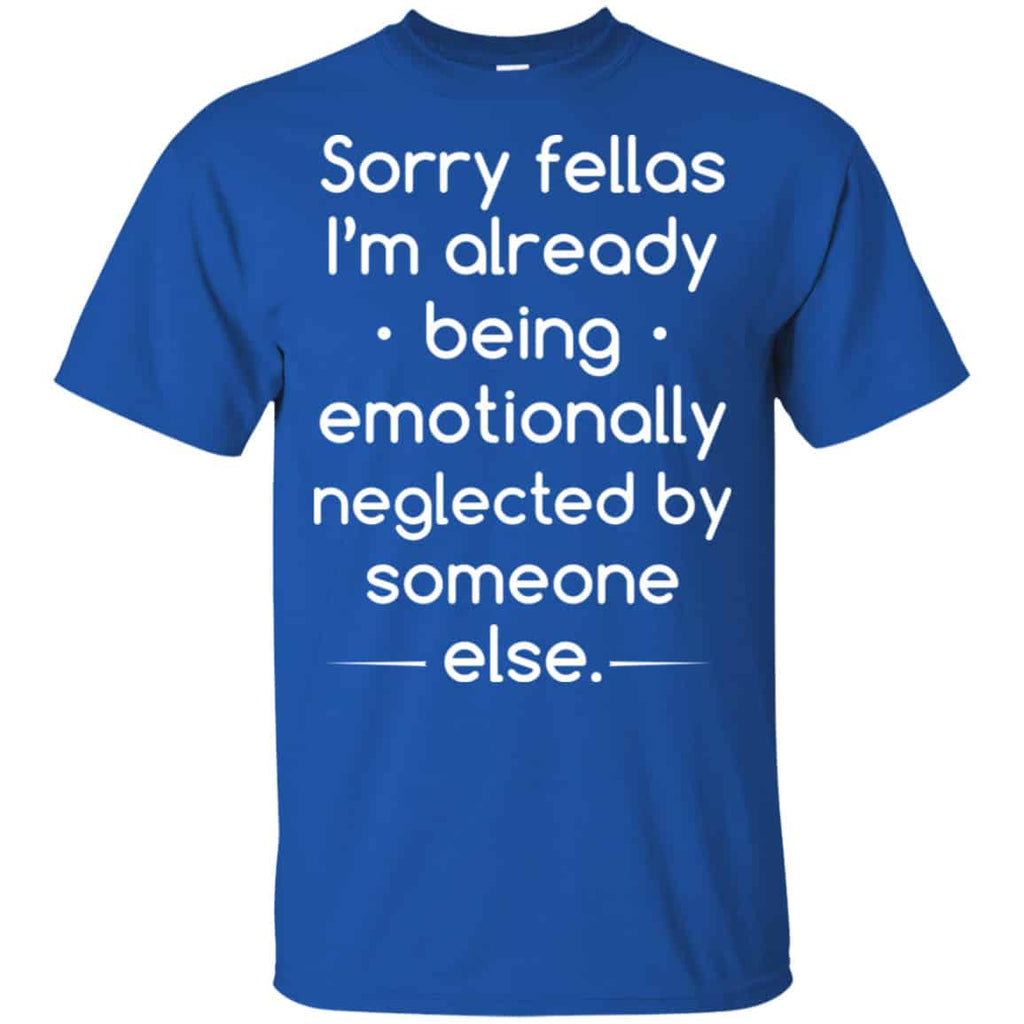 Sorry Fellas I’m Already Being Emotionally Neglected By Someone Else Shirt, Hoodie, Tank