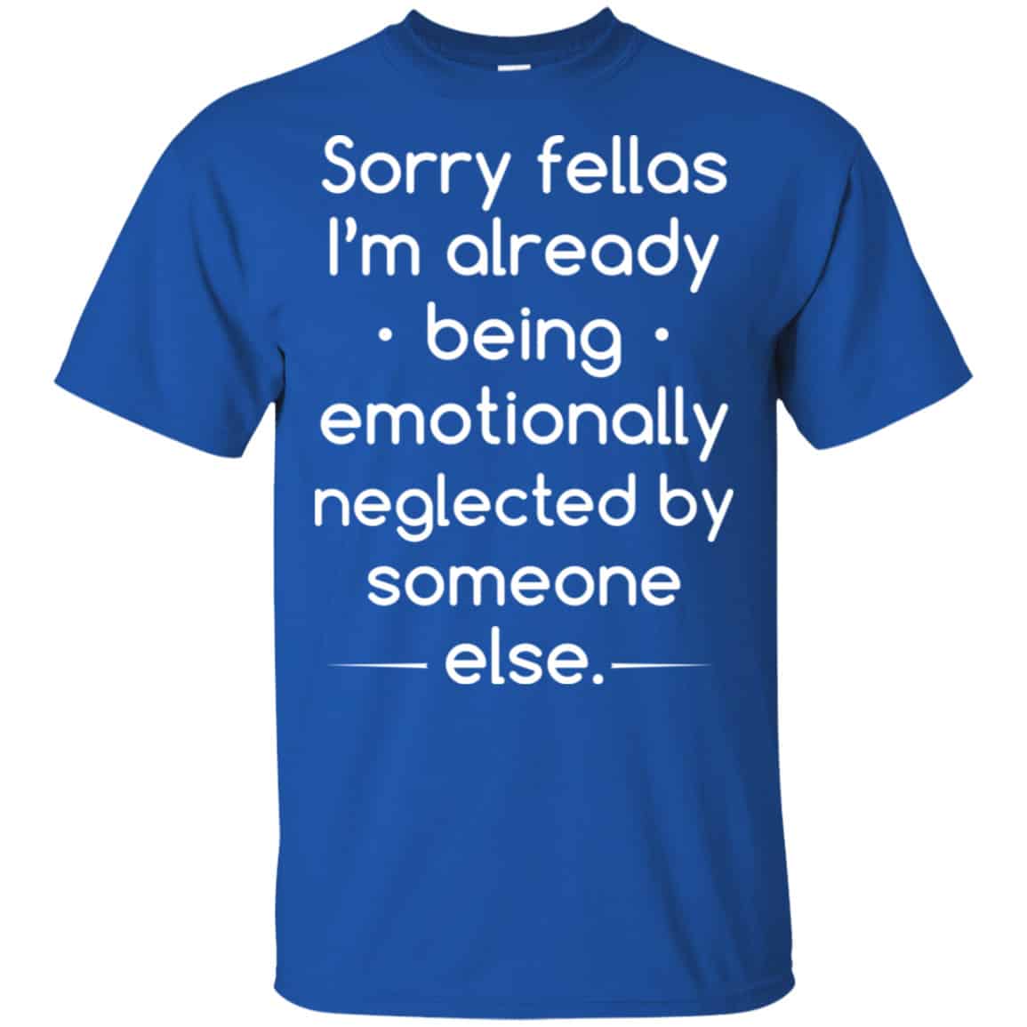 Sorry Fellas I’m Already Being Emotionally Neglected By Someone Else Shirt, Hoodie, Tank