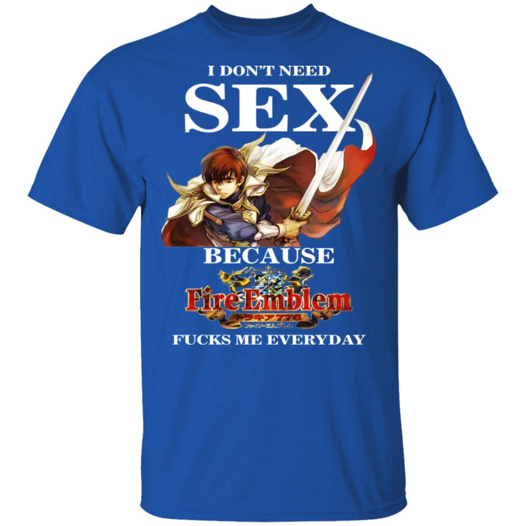 I Don’t Need Sex Because Fire Emblem Fucks Me Every Day Shirt, Hoodie, Tank