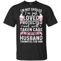 I’m Not Spoiled I’m Just Loved Protected And Well Taken Care Of By My Husband Shirt, Hoodie, Tank