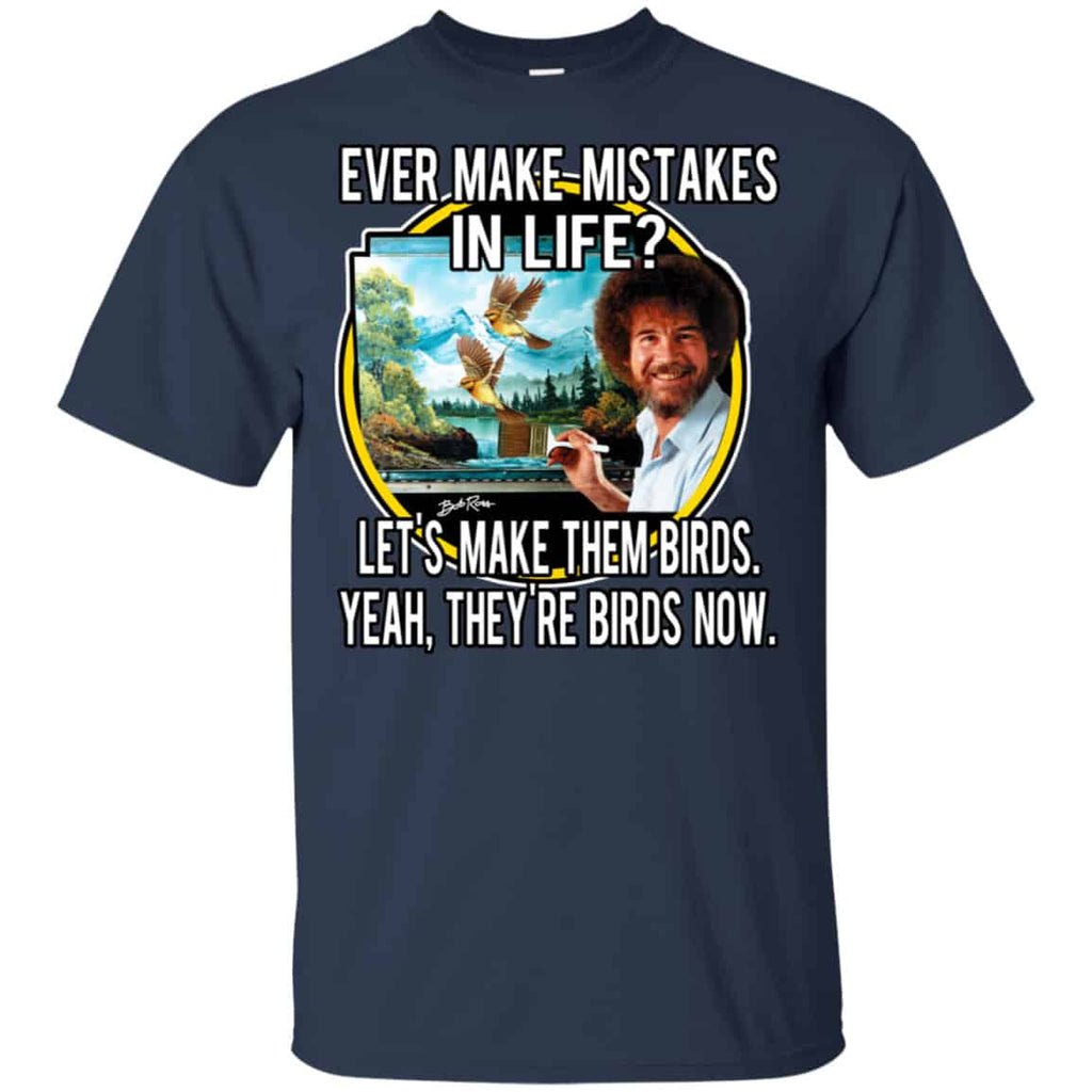 Bob Ross: Ever Make Mistakes In Life Let’s Make Them Birds Yeah They’re Birds Now Shirt, Hoodie, Tank