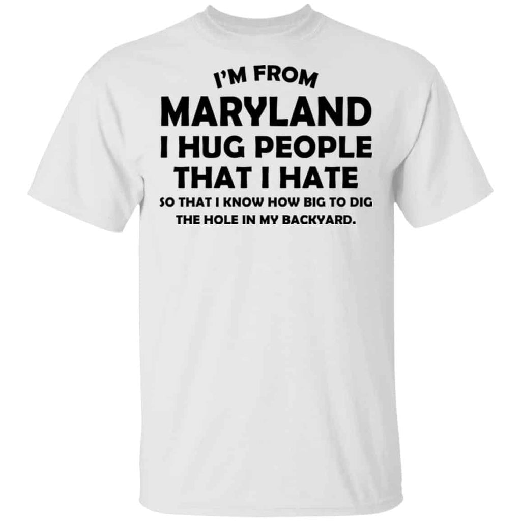 I’m From Maryland I Hug People That I Hate Shirt, Hoodie, Tank