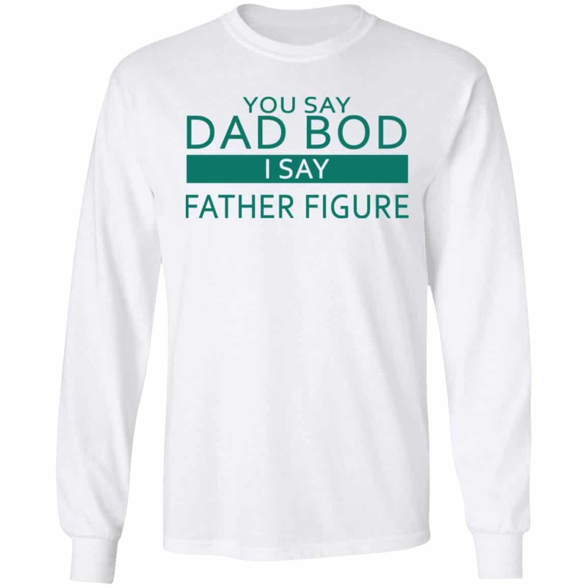 You Say Dad Bod I Say Father Figure Shirt, Hoodie, Tank