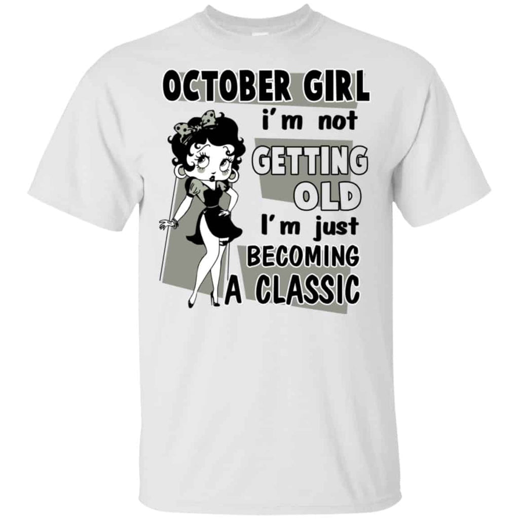 October Girl I’m Not Getting Old I’m Just Becoming A Classic Shirt, Hoodie, Tank