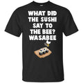 What Did The Sushi Say To The Bee? Wasabee Funny Pun Shirt, Hoodie, Tank