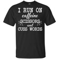 I Run On Caffeine Scissors And Cuss Words Shirt, Hoodie, Tank