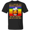 I Like My Whiskey Straight But My Friends Can Go Either Way Shirt, Hoodie, Tank