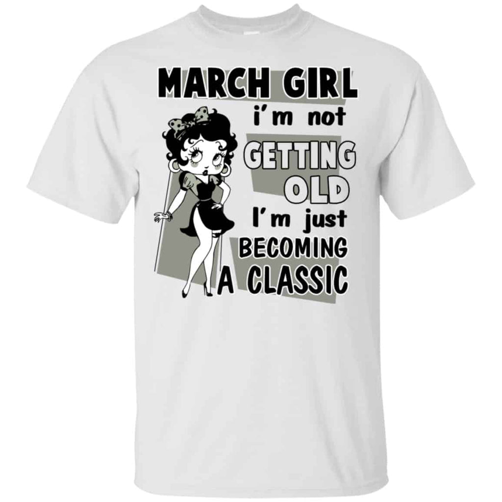 March Girl I’m Not Getting Old I’m Just Becoming A Classic Shirt, Hoodie, Tank