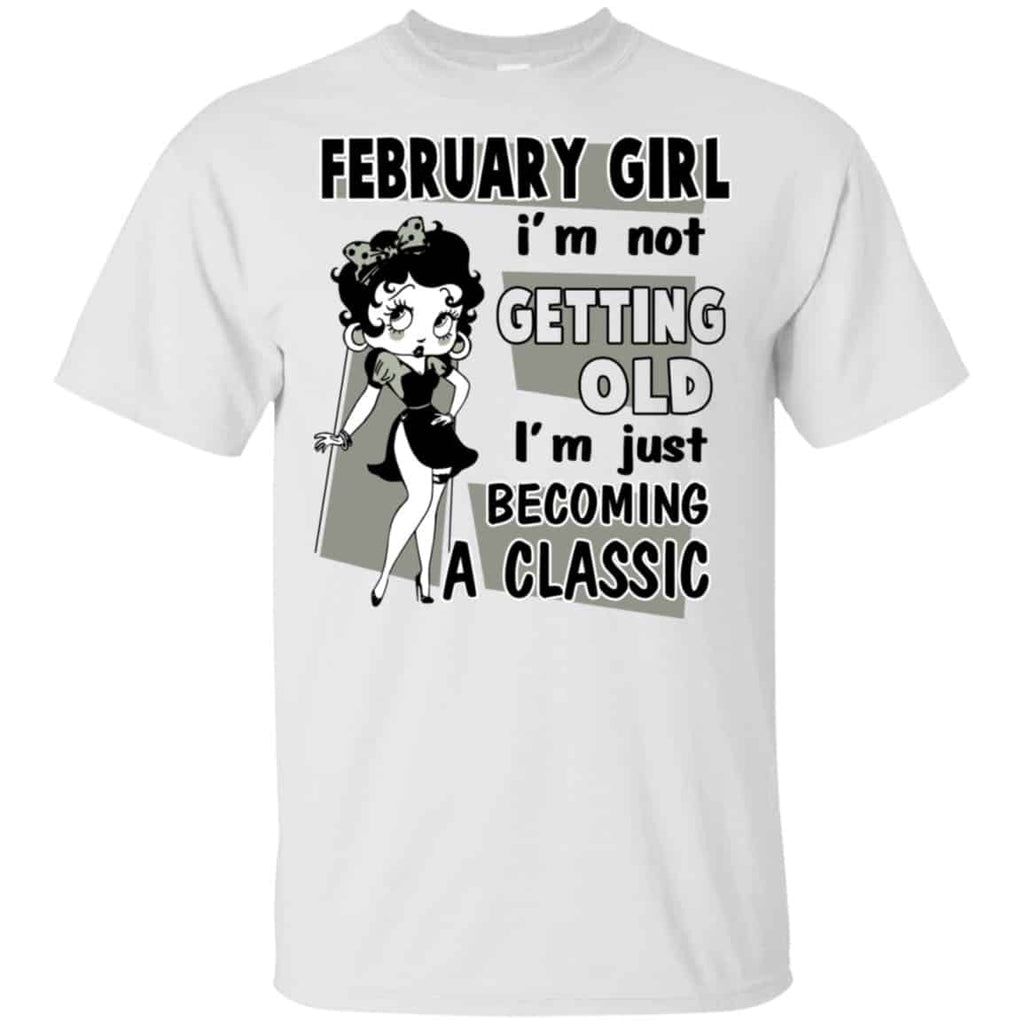 February Girl I’m Not Getting Old I’m Just Becoming A Classic Shirt, Hoodie, Tank