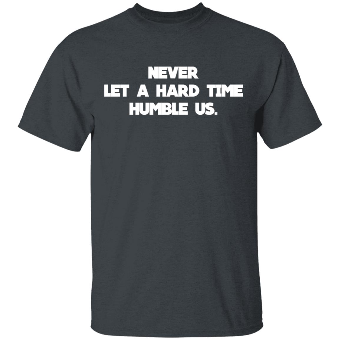 Never Let A Hard Time Humble Us Shirt, Hoodie, Tank