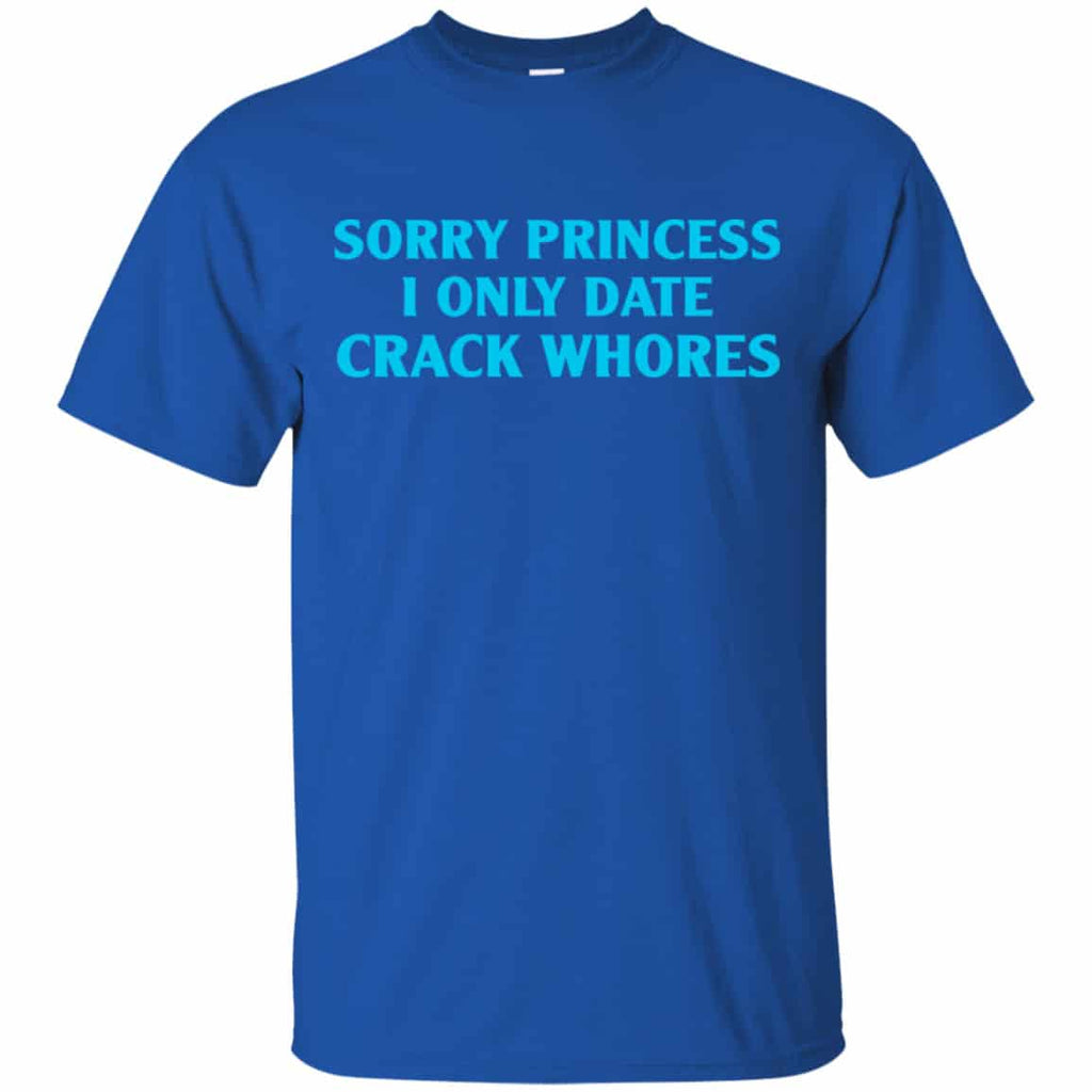 Sorry Princess I Only Date Crack Whores Shirt, Hoodie, Tank
