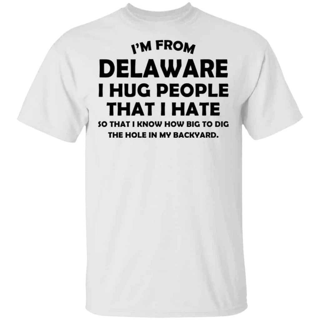 I’m From Delaware I Hug People That I Hate Shirt, Hoodie, Tank