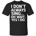 I Don’t Always Sing Oh Wait Yes I Do Shirt, Hoodie, Tank
