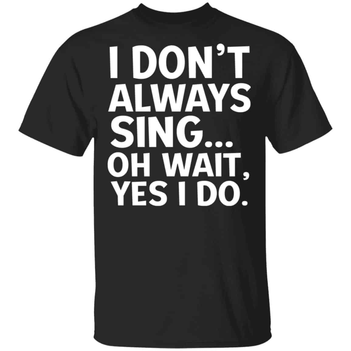 I Don’t Always Sing Oh Wait Yes I Do Shirt, Hoodie, Tank