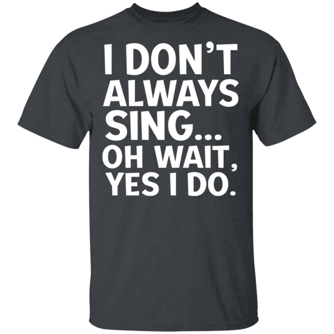 I Don’t Always Sing Oh Wait Yes I Do Shirt, Hoodie, Tank