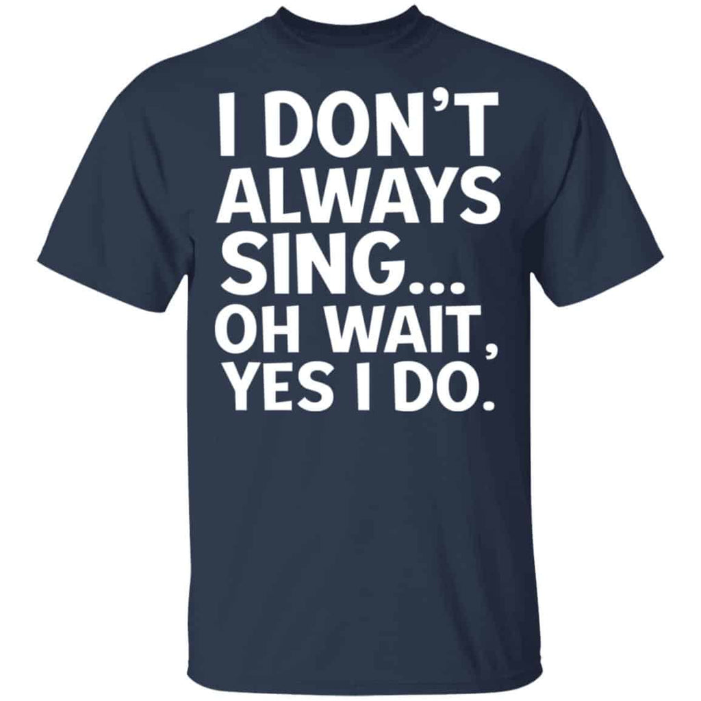 I Don’t Always Sing Oh Wait Yes I Do Shirt, Hoodie, Tank
