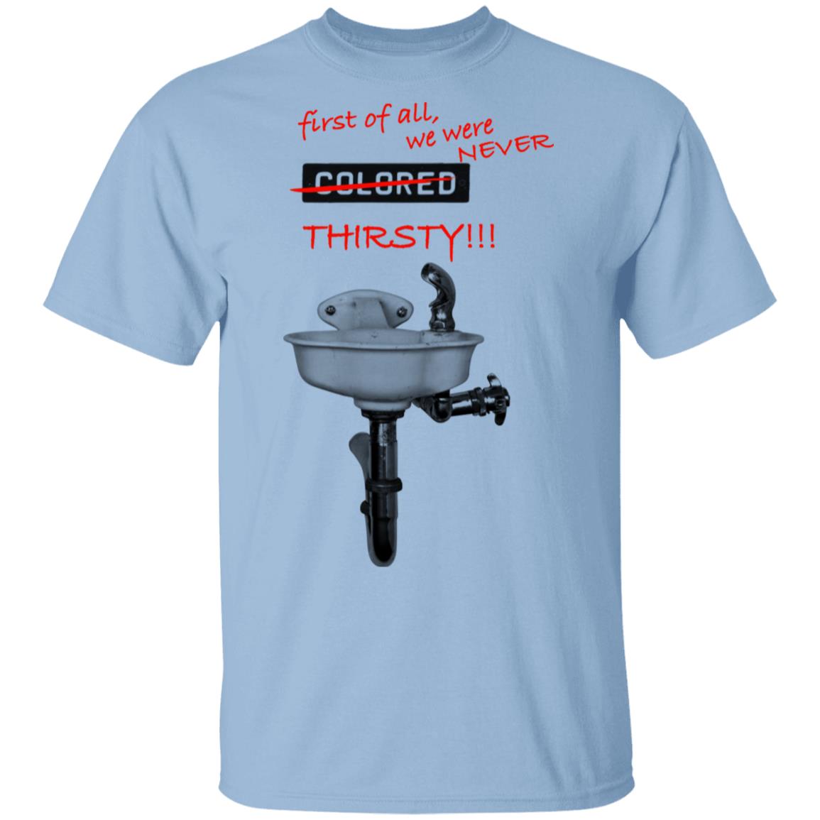 First Of All We Were Never Colored Thirsty Shirt, Hoodie, Tank