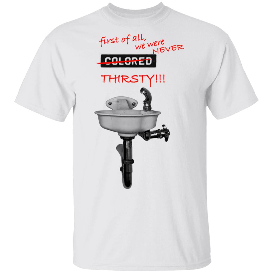 First Of All We Were Never Colored Thirsty Shirt, Hoodie, Tank