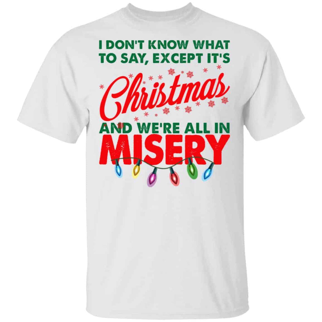 I Don’t Know What To Say Except It’s Christmas And We’re All In Misery Shirt, Hoodie, Tank