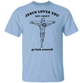Jesus Loves You But I Don’t Go Fuck Yourself Shirt, Hoodie, Tank