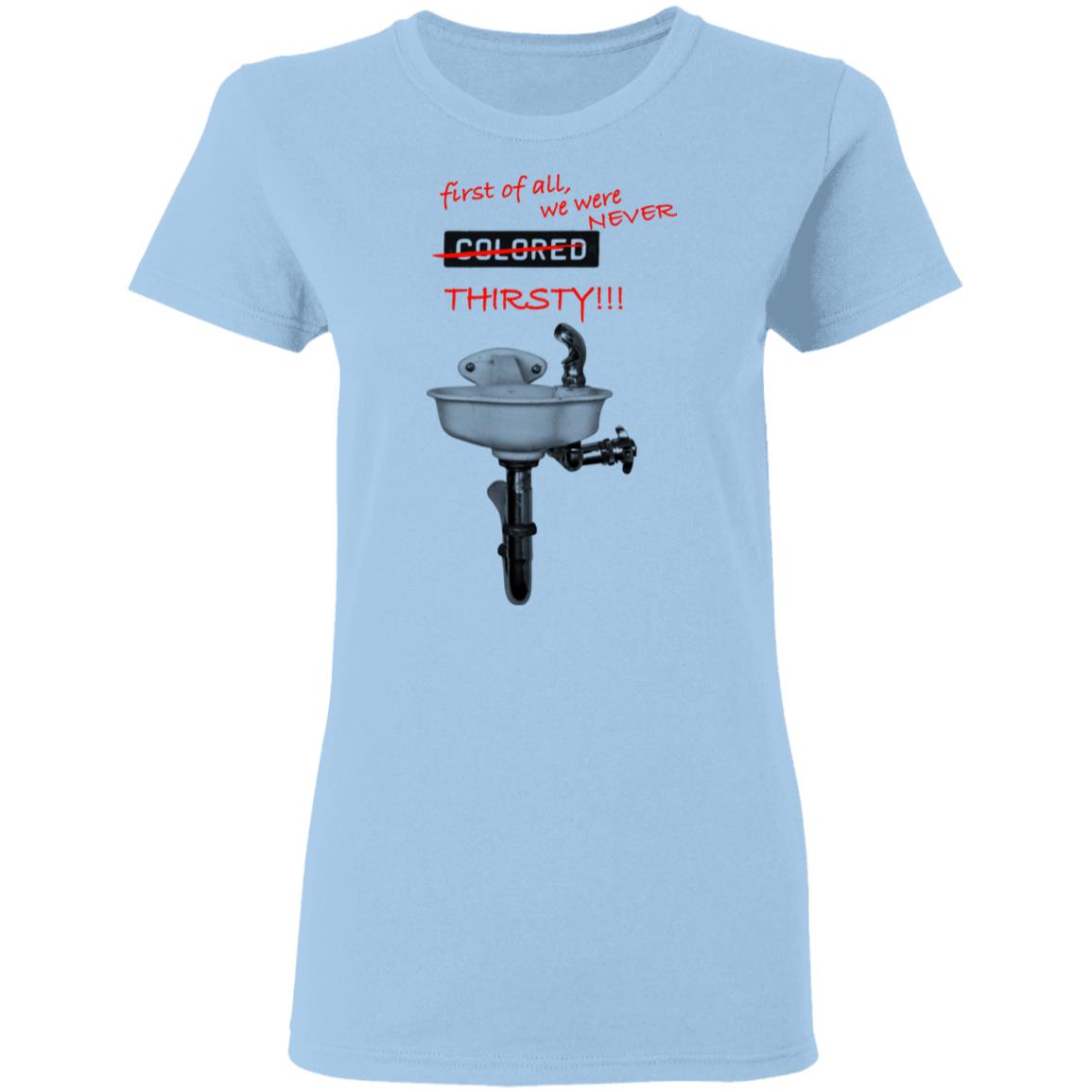 First Of All We Were Never Colored Thirsty Shirt, Hoodie, Tank