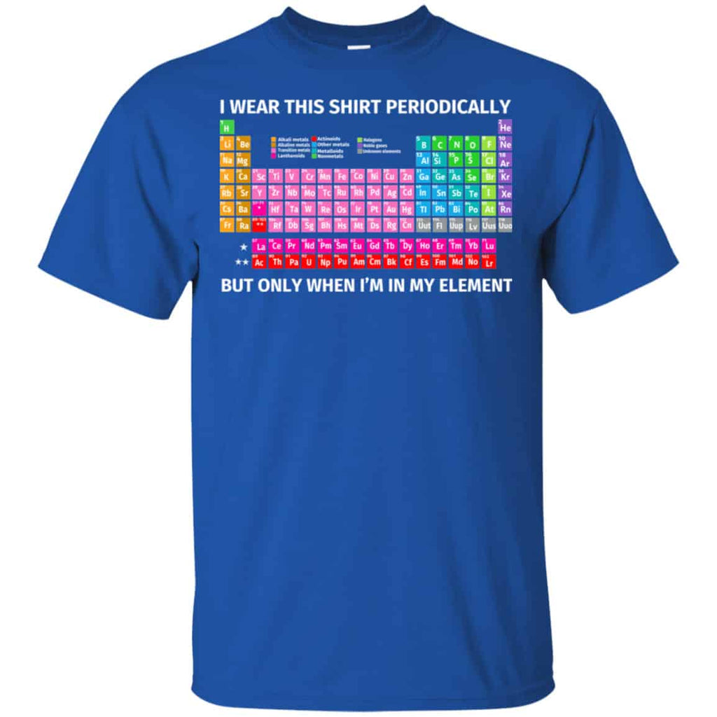 I Wear This Shirt Periodically But Only When I’m In My Element Shirt, Hoodie, Tank