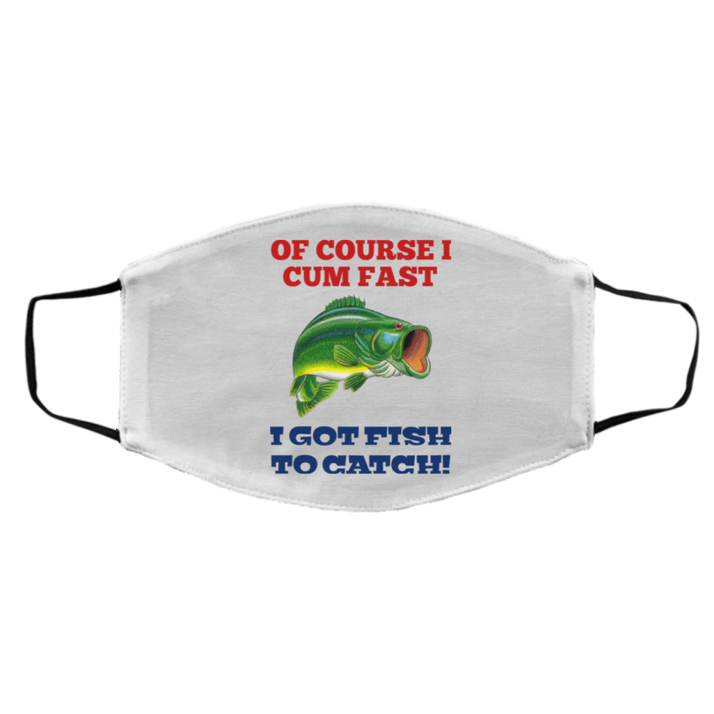 Of Course I Cum Fast I Got Fish To Catch Face Mask