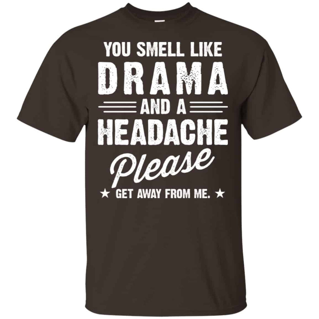You Smell Like Drama And A Headache Please Get Away From Me Shirt, Hoodie, Tank