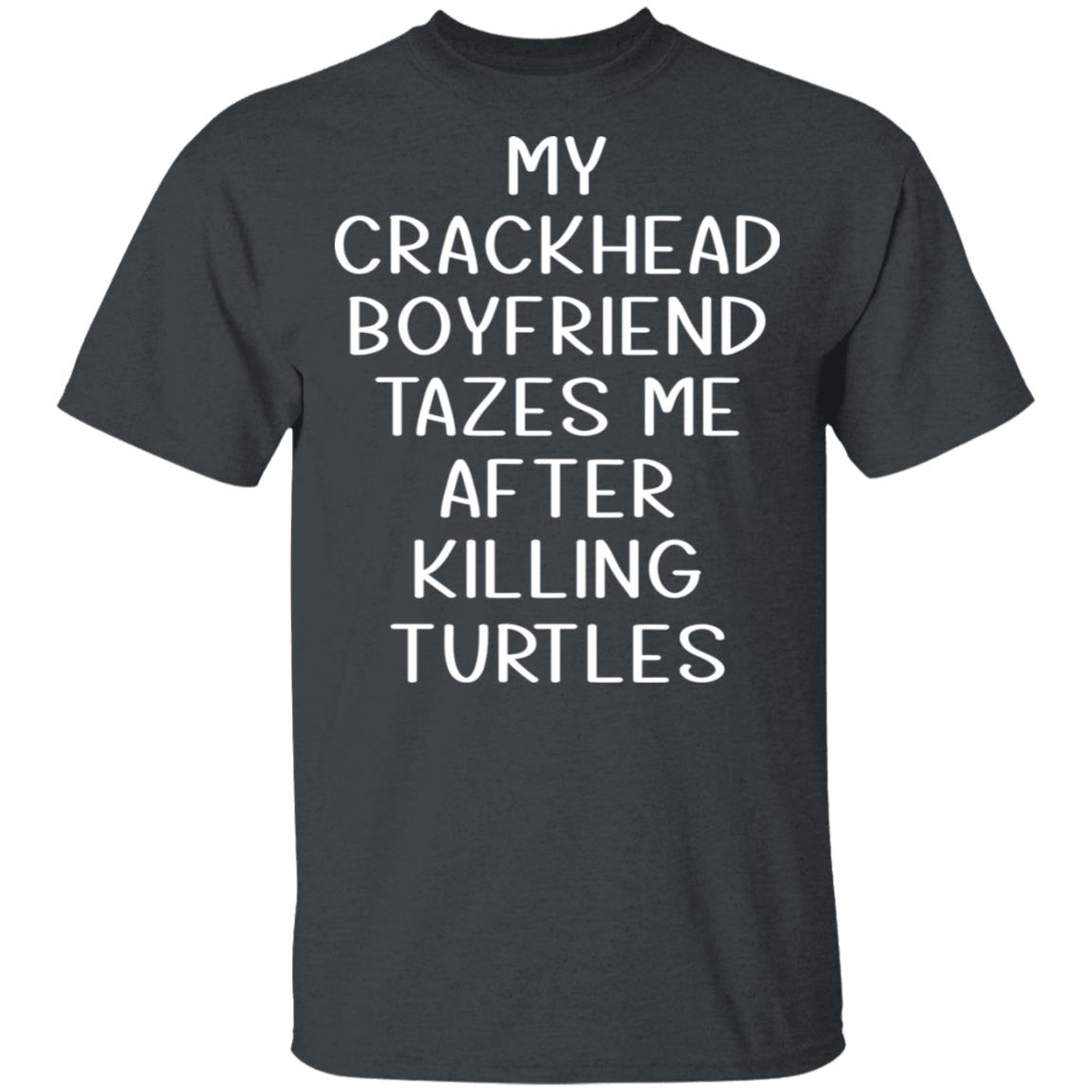 My Crackhead Boyfriend Tazes Me After Killing Turtles Shirt, Hoodie, Tank