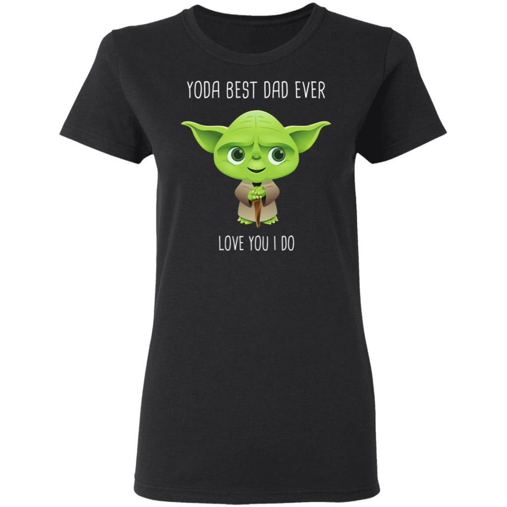 Yoda Best Dad Ever Love You Do Shirt, Hoodie, Tank