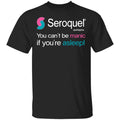 Seroquel Quetiapine You Can’t Be Manic If You’re Asleep Shirt, Hoodie, Tank