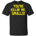 You’re Killin’ Me Smalls Shirt, Hoodie, Tank