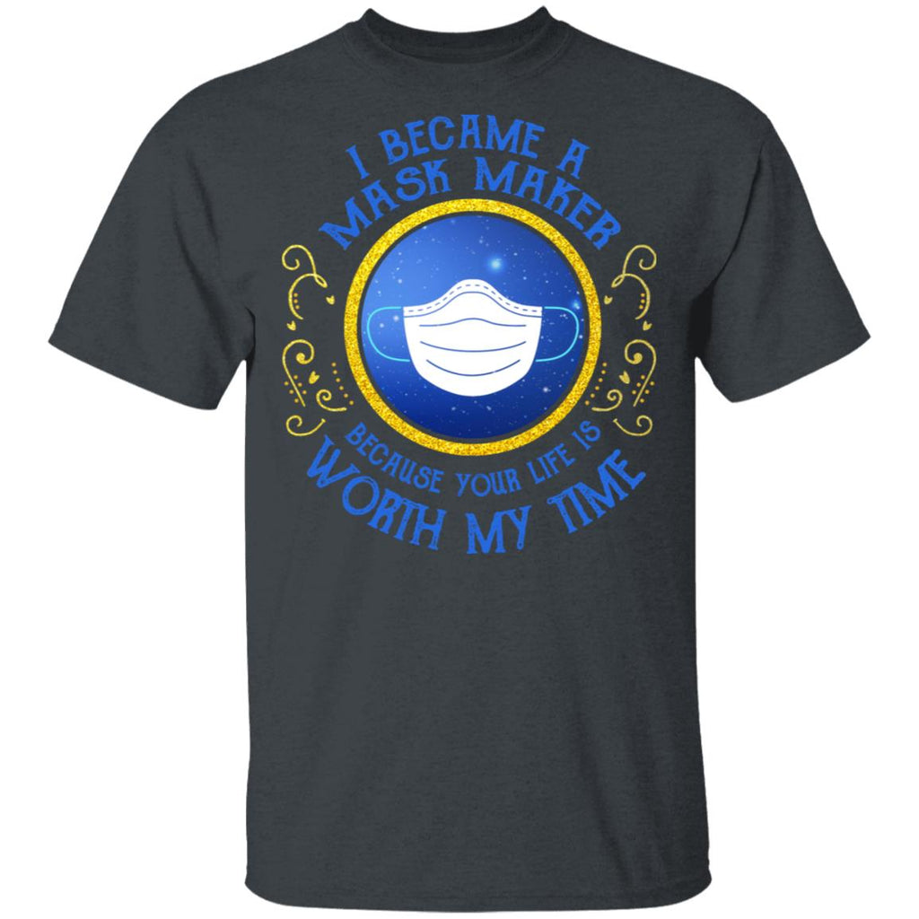I Became A Mask Maker Because Your Life Is Worth My Time Shirt, Hoodie, Tank