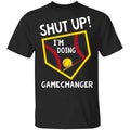 Shut Up I’m Doing Game Changer Shirt, Hoodie, Tank