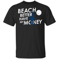Beach Better Have My Money Shirt, Hoodie, Tank
