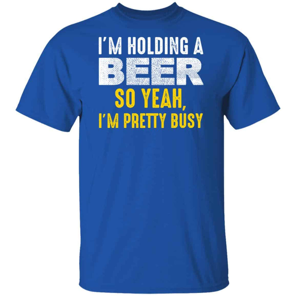 I’m Holding A Beer So Yeah I’m Pretty Busy Shirt, Hoodie, Tank