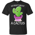 Go Deep Throat A Cactus Shirt, Hoodie, Tank