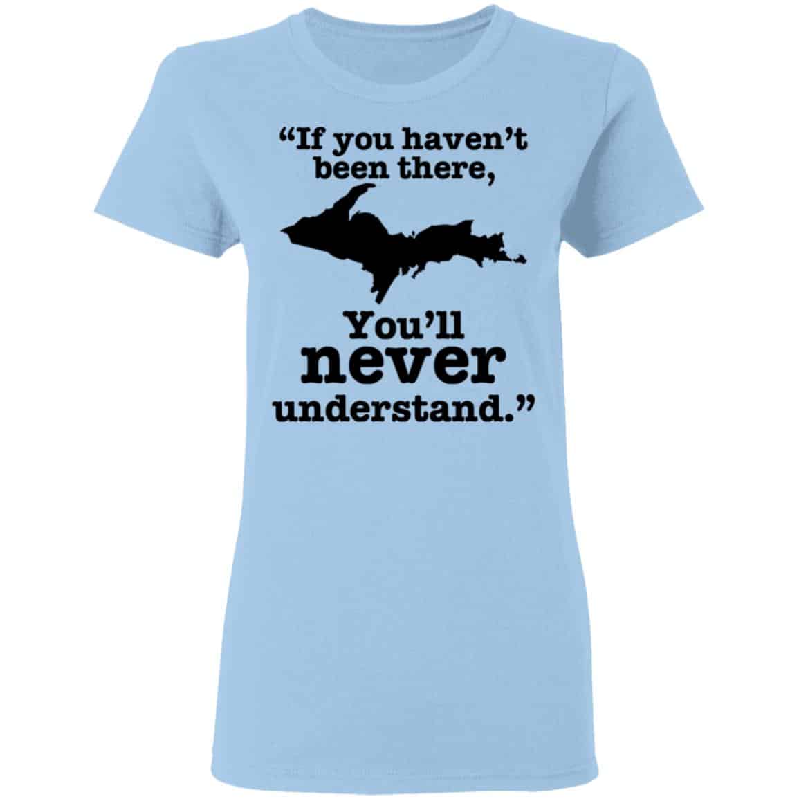 If You Haven’t Been There You’ll Never Understand Yoopers Shirt, Hoodie, Tank