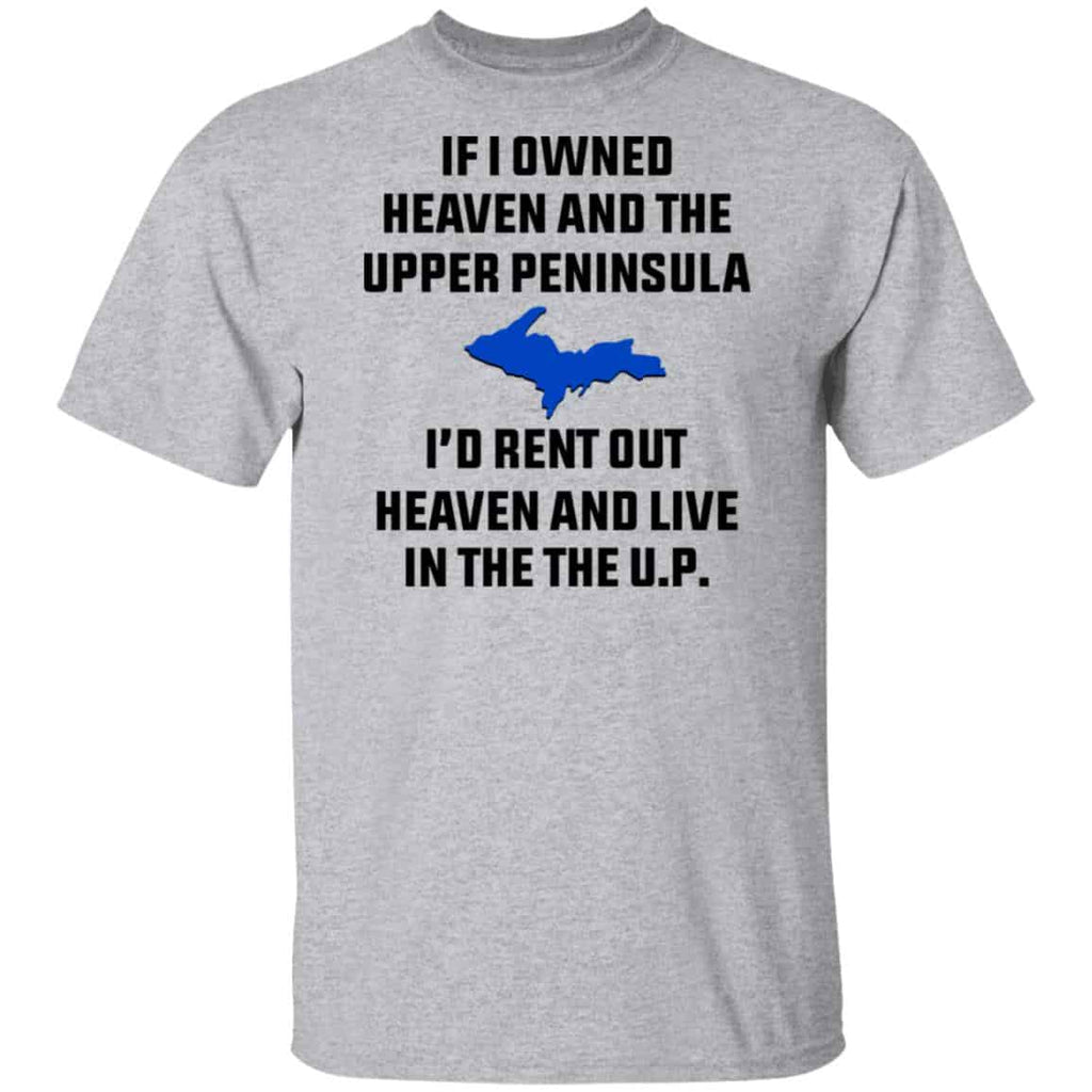 If I Owned Heaven And The Upper Peninsula I’d Rent Out Heaven And Live In The The UP Shirt, Hoodie, Tank