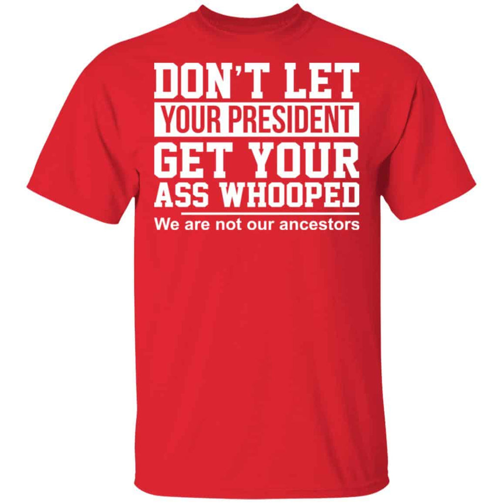 Don’t Let Your President Get Your Ass Whooped We Are Not Our Ancestors Shirt, Hoodie, Tank