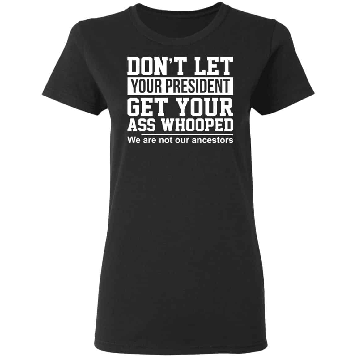 Don’t Let Your President Get Your Ass Whooped We Are Not Our Ancestors Shirt, Hoodie, Tank
