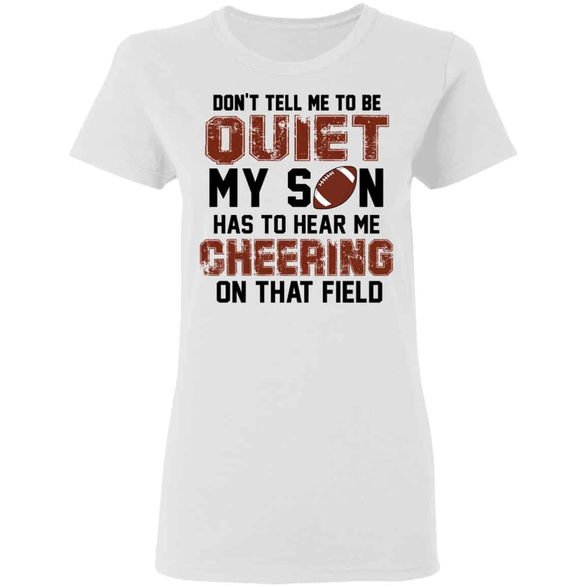 Don’t Tell Me To Be Ouiet My Son Has To Hear Me Cheering On That Field Shirt, Hoodie, Tank