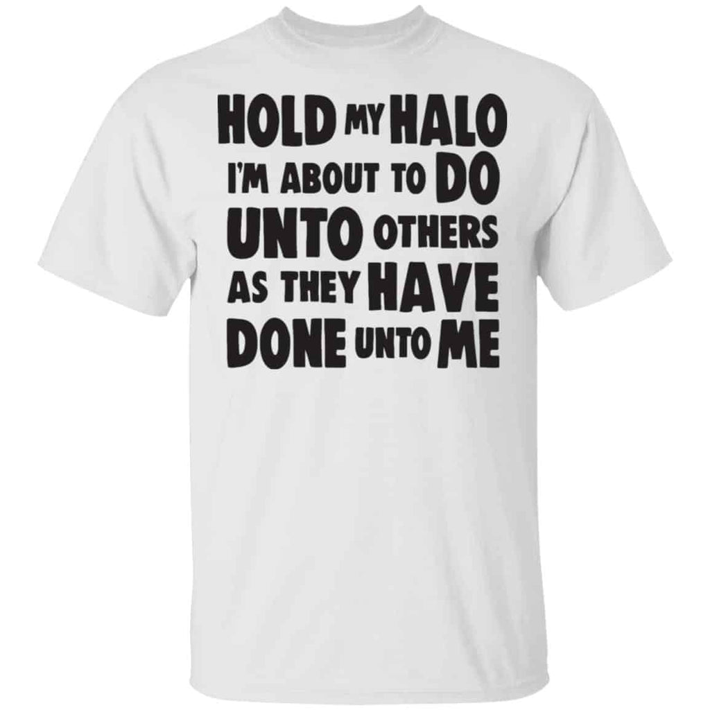 Hold My Halo I’m About To Do Unto Others As They Have Done Unto Me Shirt, Hoodie, Tank
