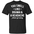 You Smell Like Drama & A Headache Please Go Away Shirt, Hoodie, Tank