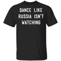 Dance Like Russia Isn’t Watching Shirt, Hoodie, Tank