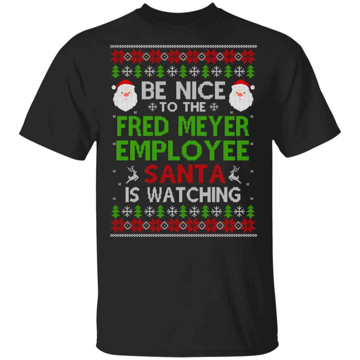 Be Nice To The Fred Meyer Employee Santa Is Watching Christmas Sweater, Shirt, Hoodie