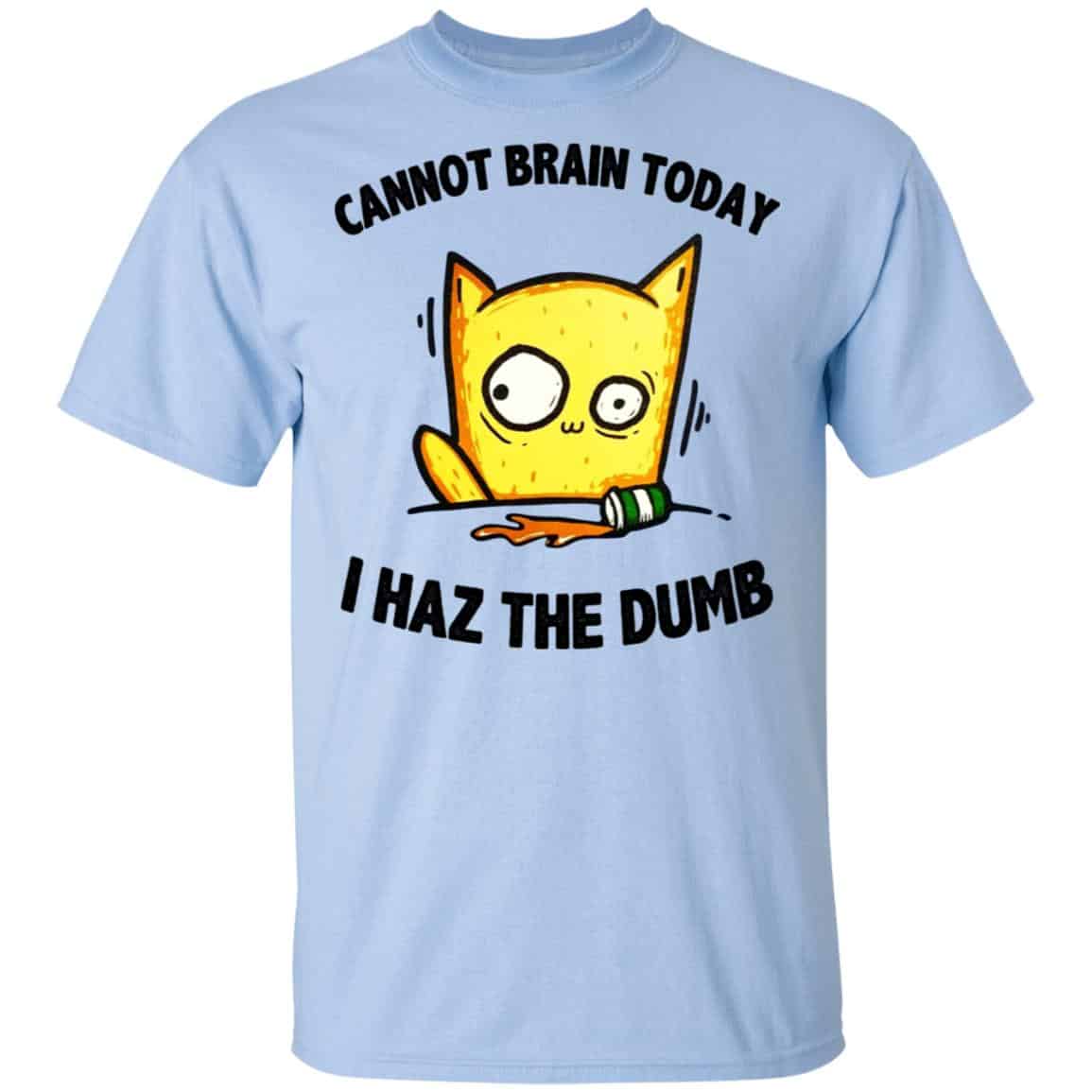Cat Cannot Brain Today I Haz The Dumb Shirt, Hoodie, Tank